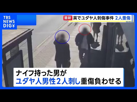 ロンドンでユダヤ人2人刺され重傷　男を逮捕　防犯カメラに“襲いかかる姿”　警察はテロとして捜査｜TBS NEWS DIG