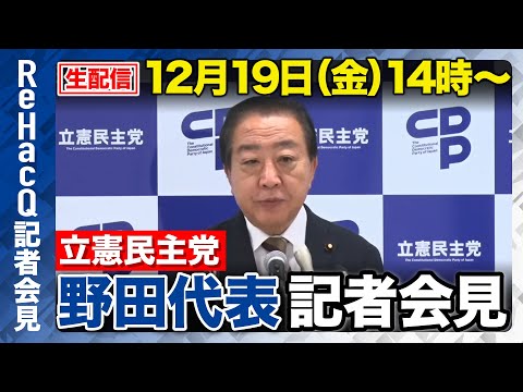 【生配信】立憲民主党・野田佳彦代表 記者会見12月19日（金）【ReHacQ】