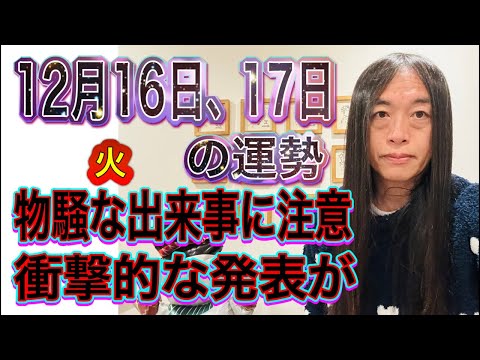 12月16日、17日の運勢 十二支別 【物騒な出来事に注意】【衝撃的な発表が】【火のエネルギーに注意】