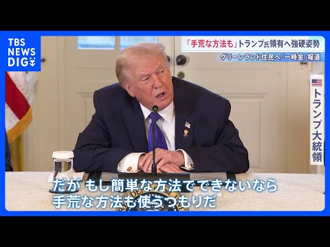「簡単な方法でできないなら手荒な方法も」グリーンランド領有に意欲示すトランプ大統領　住民への“一時金”報道 可能性は排…